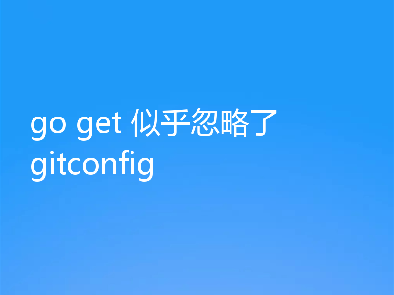go get 似乎忽略了 gitconfig
