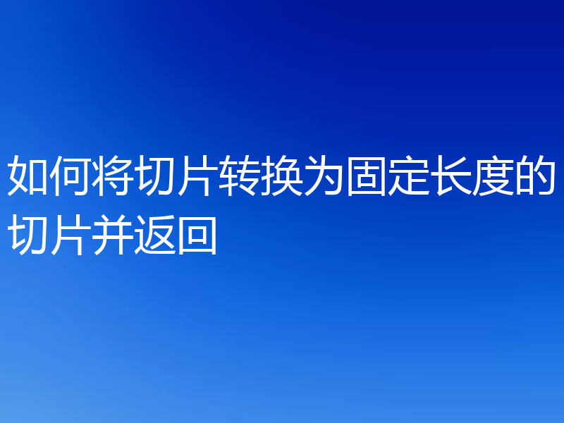 如何将切片转换为固定长度的切片并返回