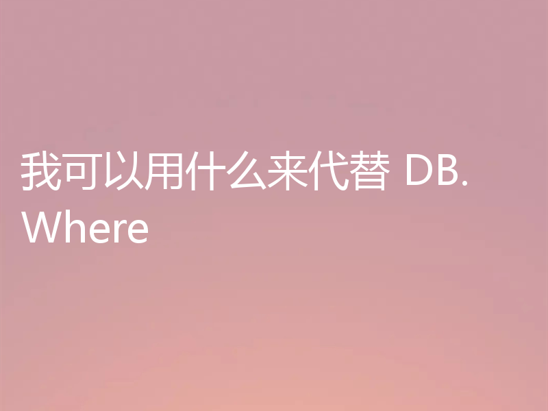 我可以用什么来代替 DB.Where