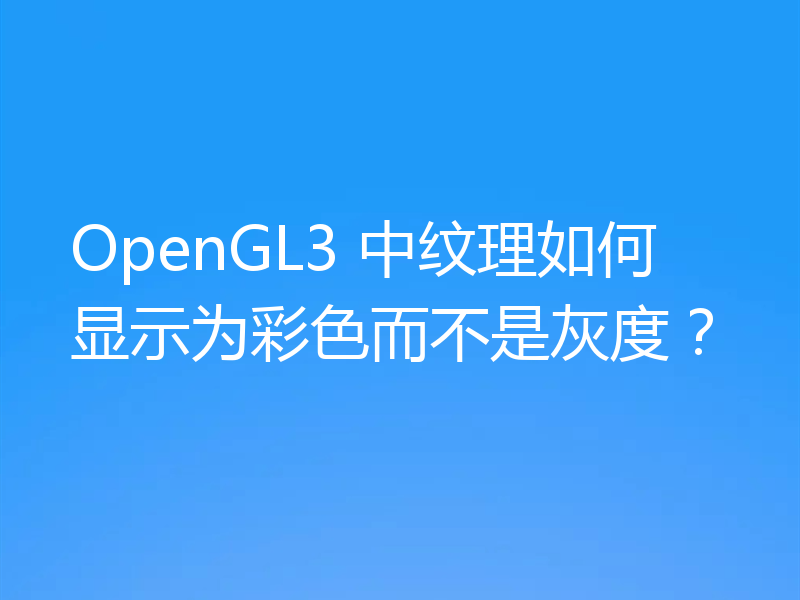 OpenGL3 中纹理如何显示为彩色而不是灰度？