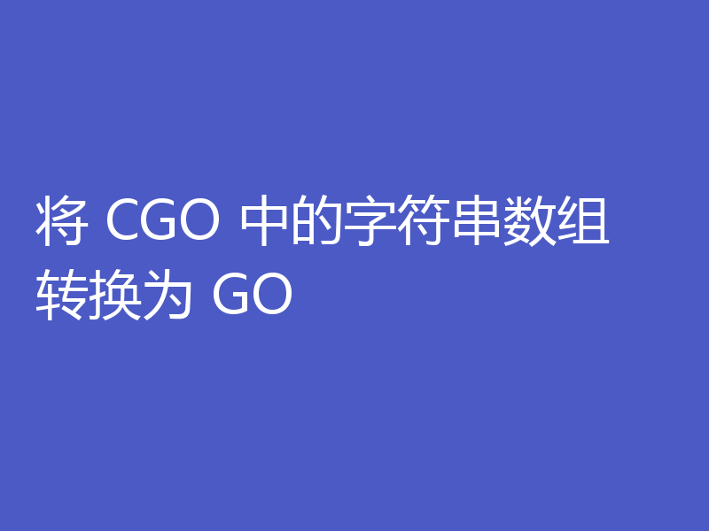 将 CGO 中的字符串数组转换为 GO