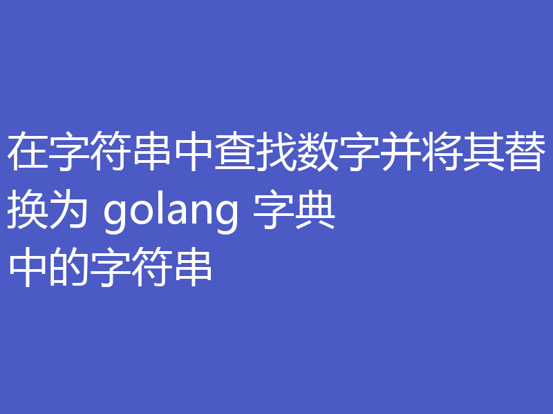 在字符串中查找数字并将其替换为 golang 字典中的字符串