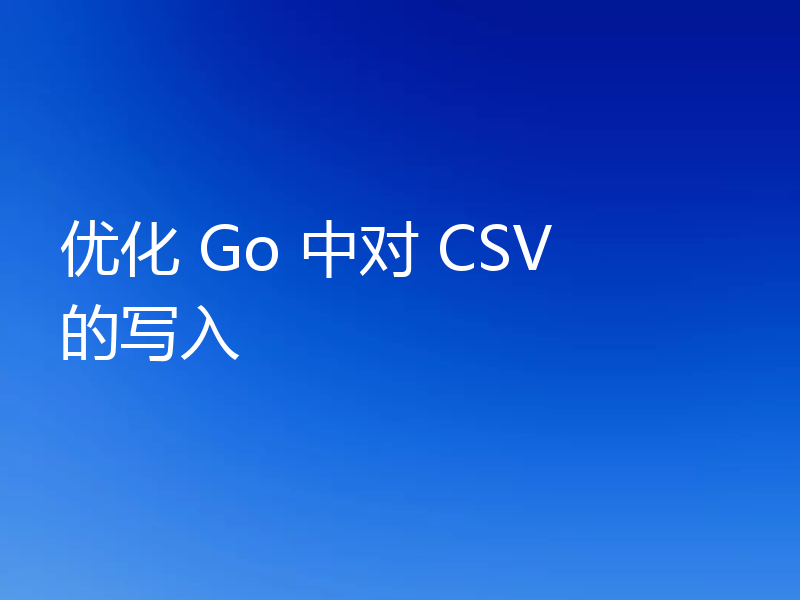 优化 Go 中对 CSV 的写入