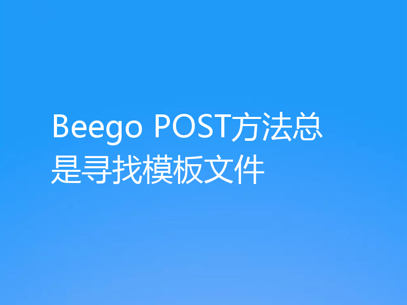 Beego POST方法总是寻找模板文件