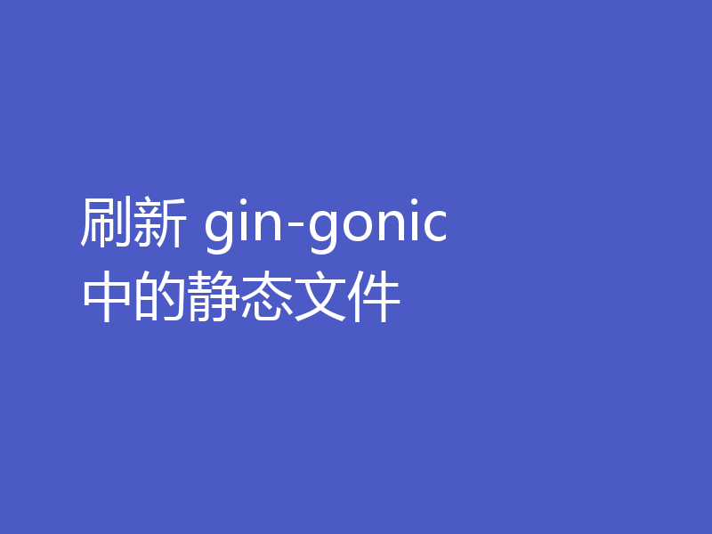 刷新 gin-gonic 中的静态文件
