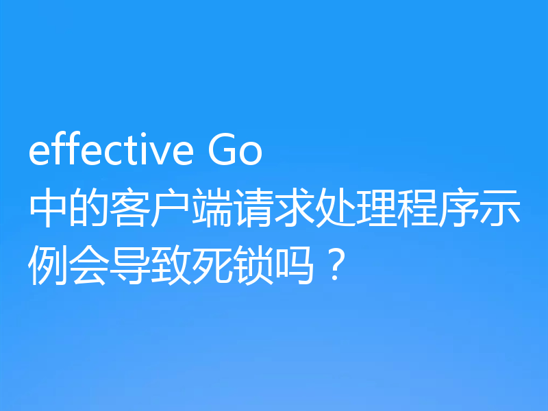 effective Go 中的客户端请求处理程序示例会导致死锁吗？