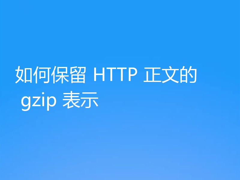 如何保留 HTTP 正文的 gzip 表示