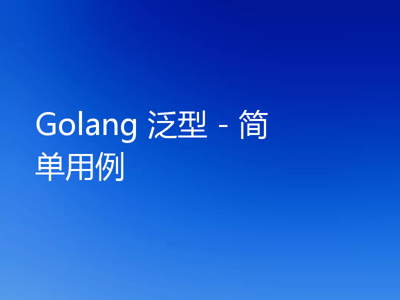 Golang 泛型 - 简单用例