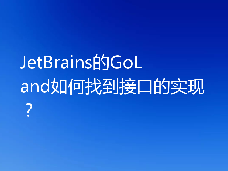 JetBrains的GoLand如何找到接口的实现？