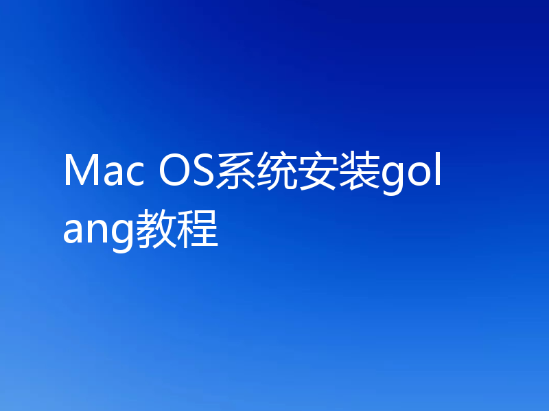 Mac OS系统安装golang教程