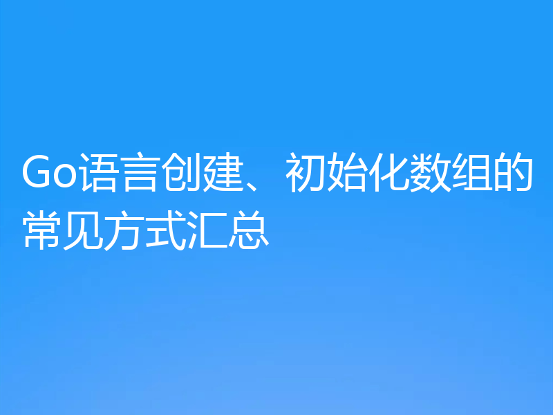 Go语言创建、初始化数组的常见方式汇总