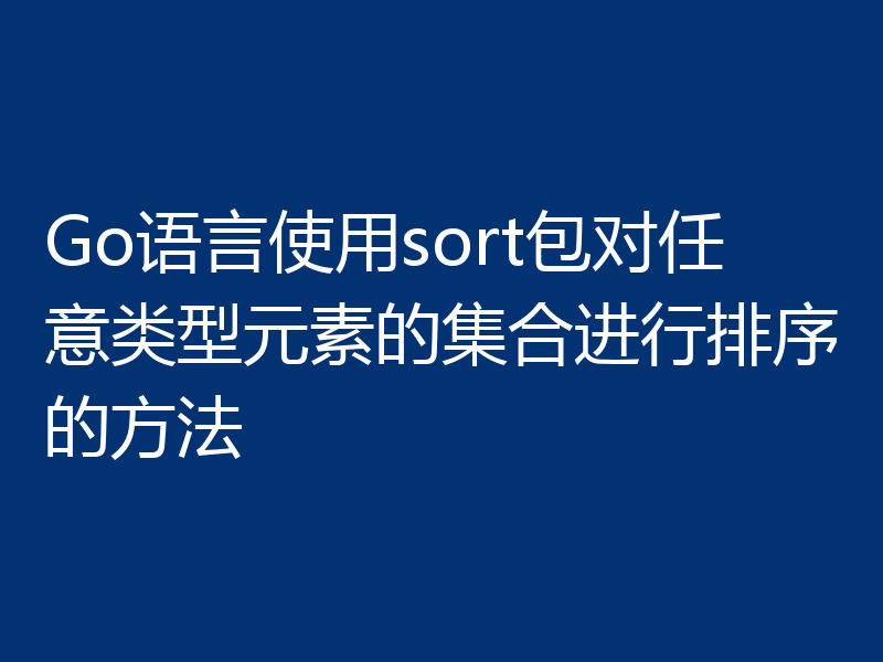 Go语言使用sort包对任意类型元素的集合进行排序的方法