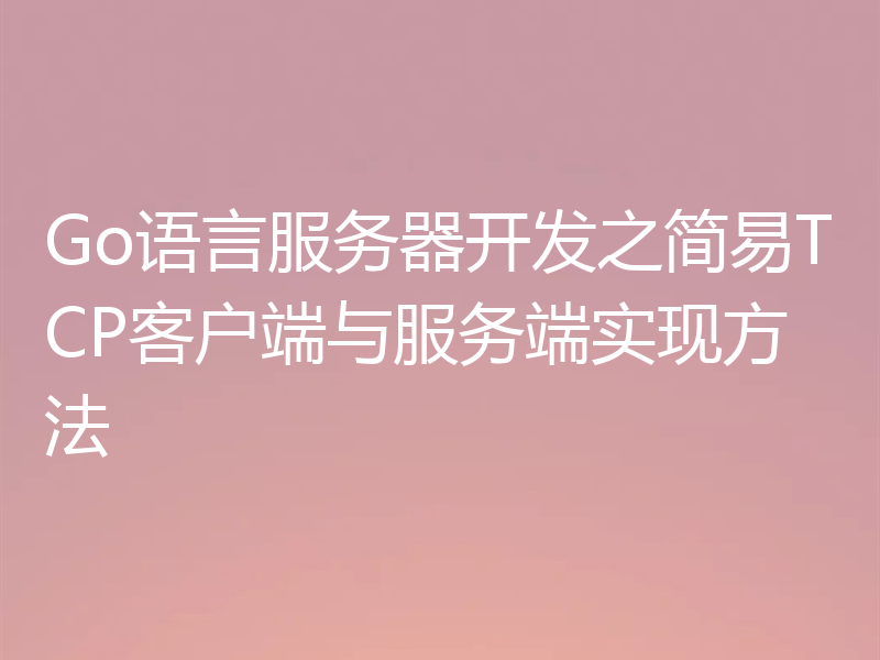 Go语言服务器开发之简易TCP客户端与服务端实现方法