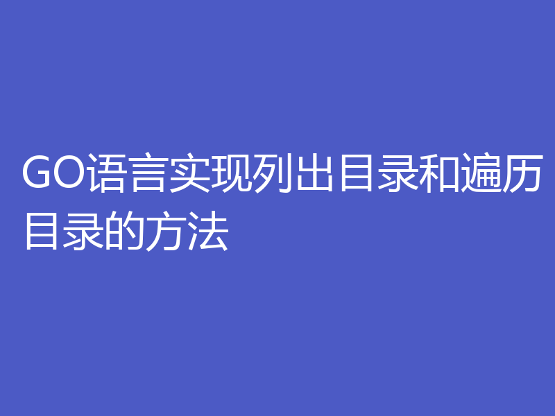 GO语言实现列出目录和遍历目录的方法