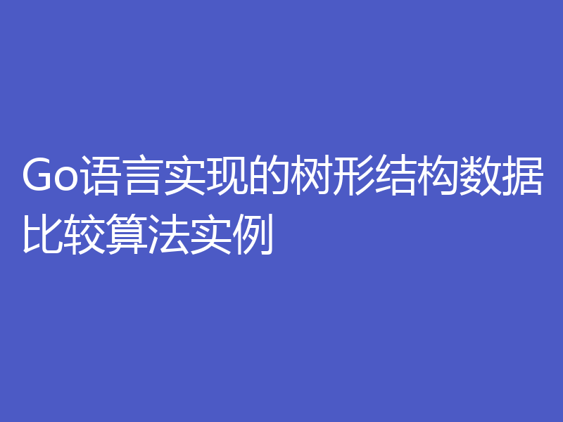 Go语言实现的树形结构数据比较算法实例