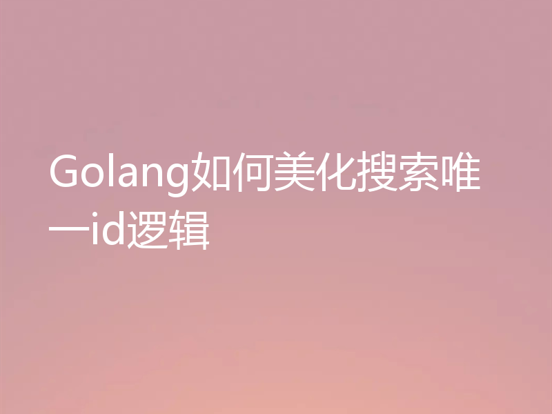 Golang如何美化搜索唯一id逻辑