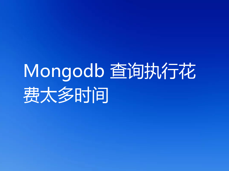 Mongodb 查询执行花费太多时间