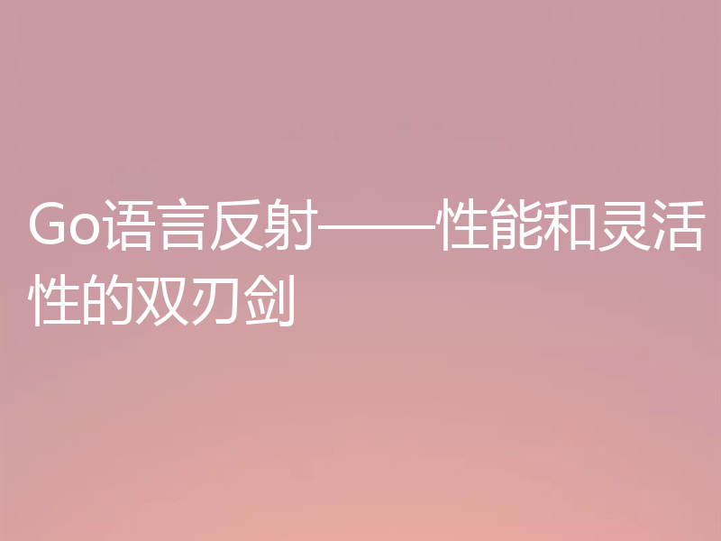Go语言反射——性能和灵活性的双刃剑