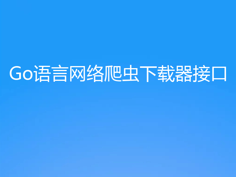 Go语言网络爬虫下载器接口