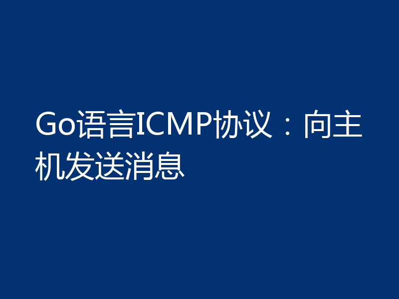 Go语言ICMP协议：向主机发送消息