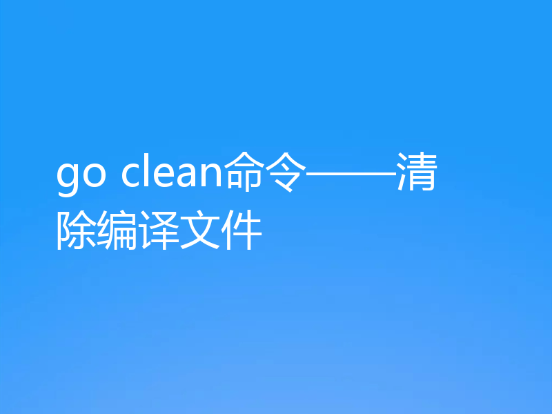 go clean命令——清除编译文件
