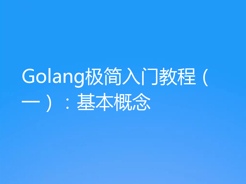 Golang极简入门教程（一）：基本概念