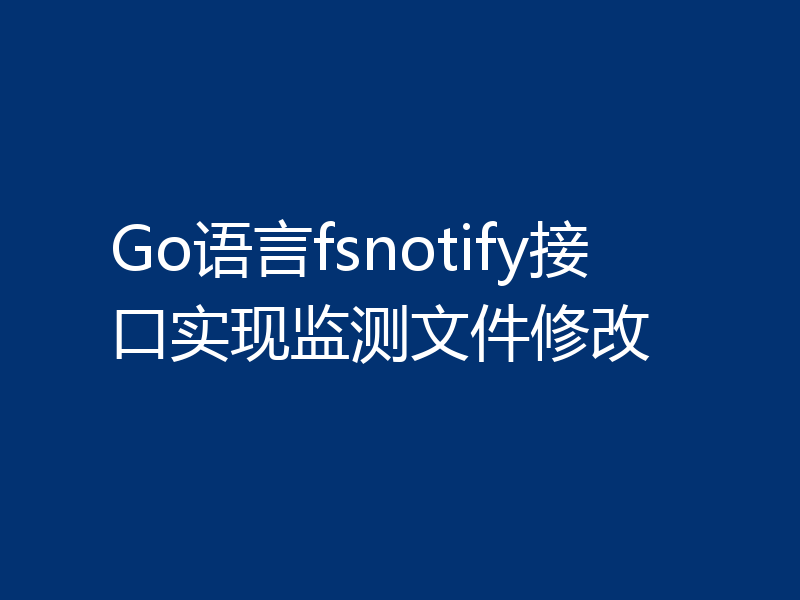 Go语言fsnotify接口实现监测文件修改