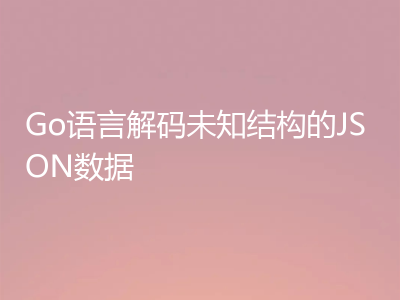 Go语言解码未知结构的JSON数据