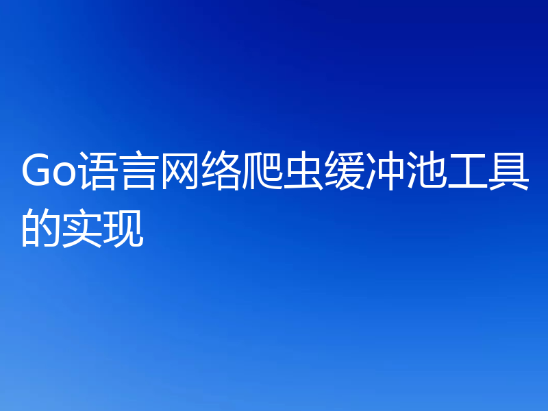 Go语言网络爬虫缓冲池工具的实现