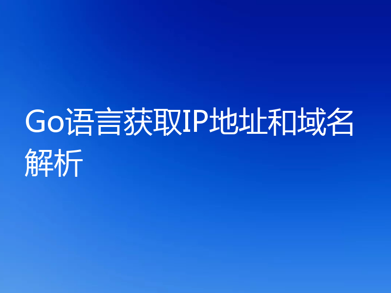 Go语言获取IP地址和域名解析