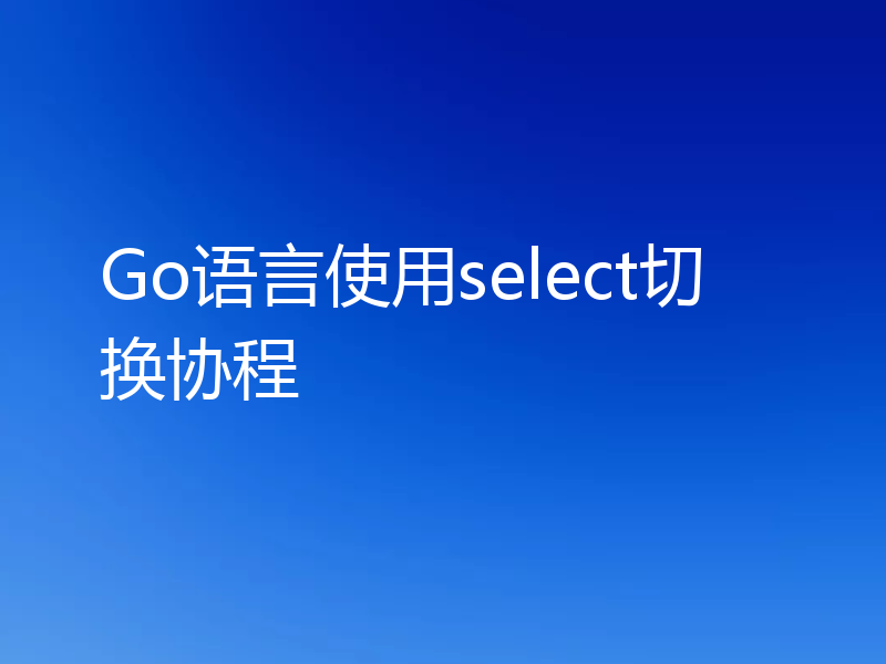 Go语言使用select切换协程