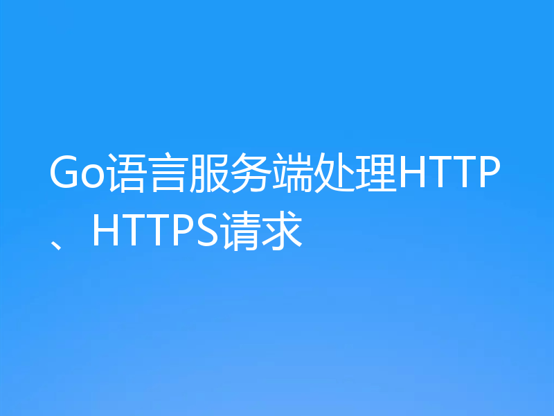 Go语言服务端处理HTTP、HTTPS请求