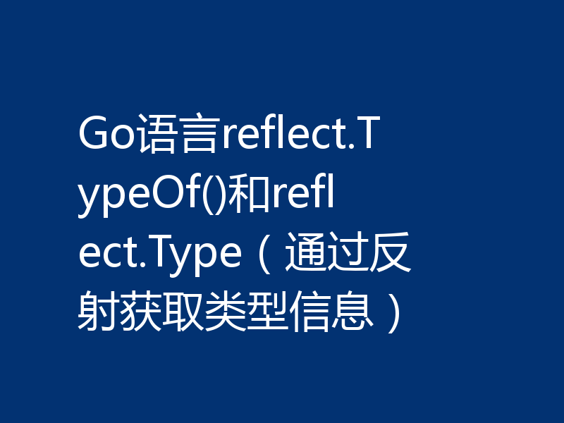 Go语言reflect.TypeOf()和reflect.Type（通过反射获取类型信息）