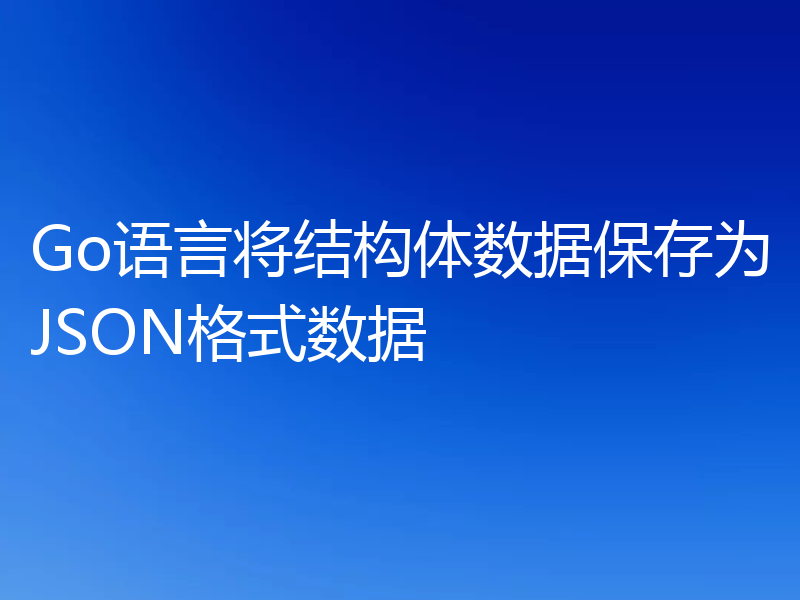 Go语言将结构体数据保存为JSON格式数据