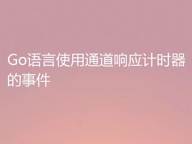 Go语言使用通道响应计时器的事件