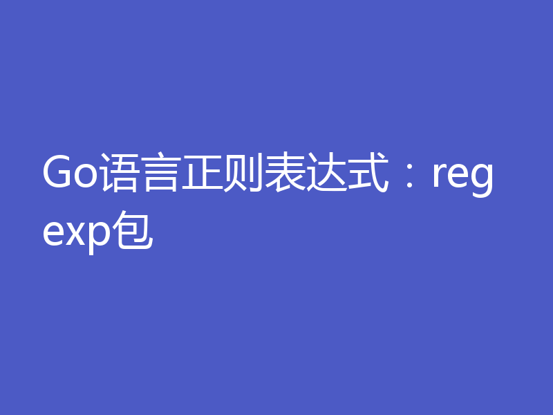 Go语言正则表达式：regexp包