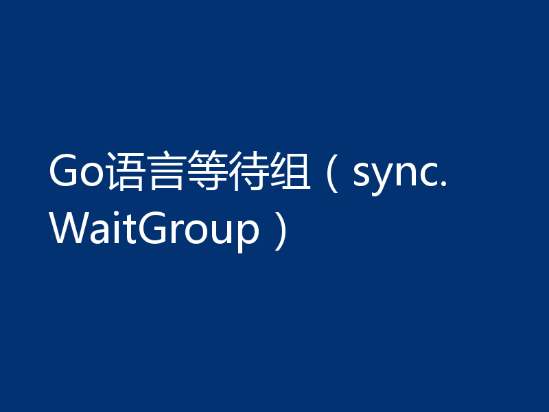 Go语言等待组（sync.WaitGroup）