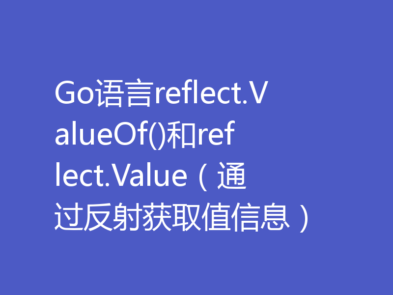 Go语言reflect.ValueOf()和reflect.Value（通过反射获取值信息）