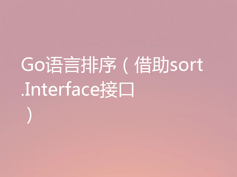 Go语言排序（借助sort.Interface接口）