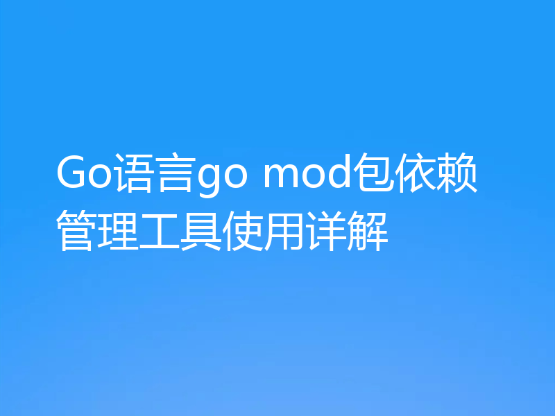 Go语言go mod包依赖管理工具使用详解