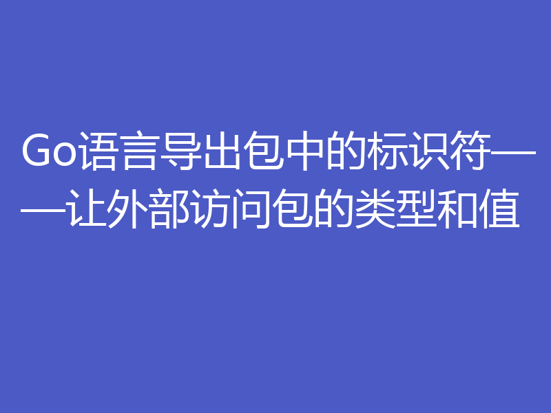 Go语言导出包中的标识符——让外部访问包的类型和值