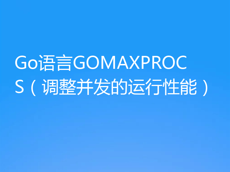Go语言GOMAXPROCS（调整并发的运行性能）
