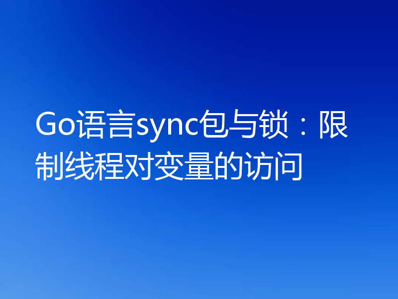 Go语言sync包与锁：限制线程对变量的访问