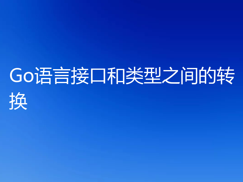 Go语言接口和类型之间的转换