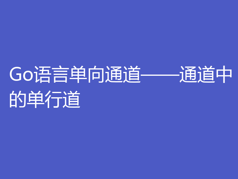 Go语言单向通道——通道中的单行道