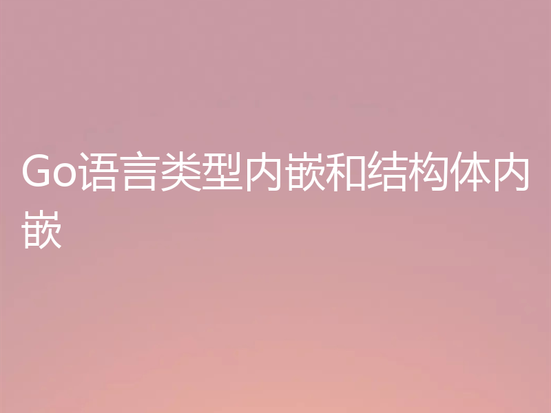 Go语言类型内嵌和结构体内嵌
