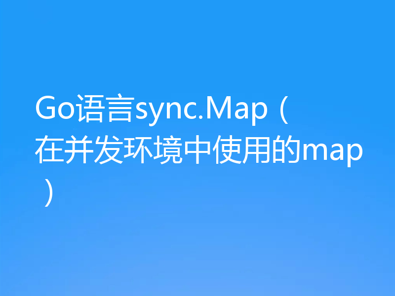 Go语言sync.Map（在并发环境中使用的map）