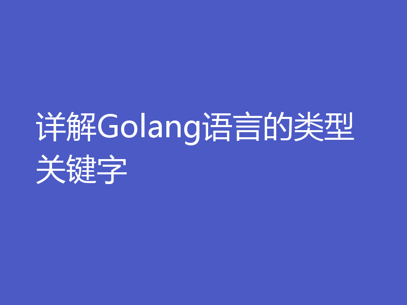 详解Golang语言的类型关键字