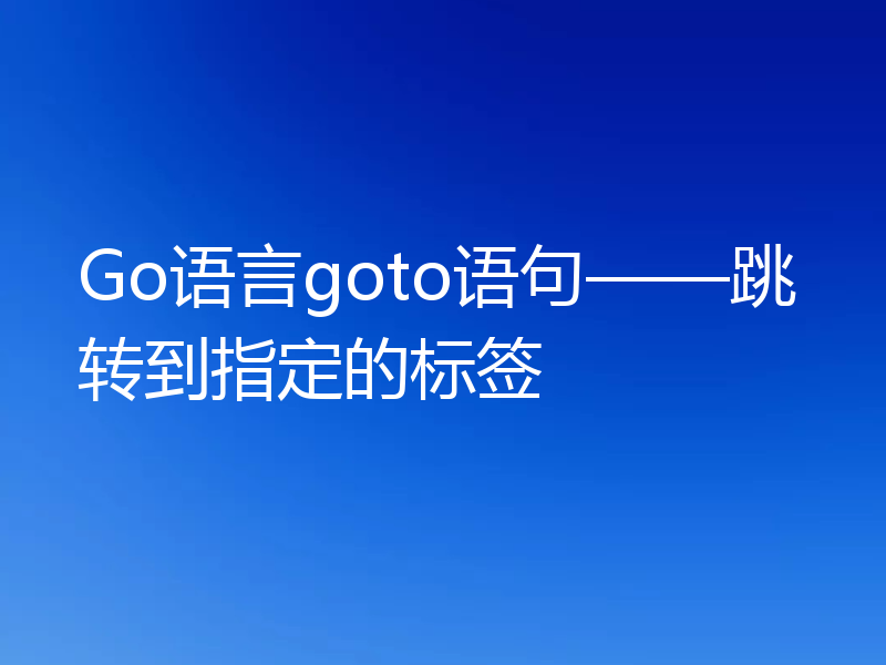 Go语言goto语句——跳转到指定的标签