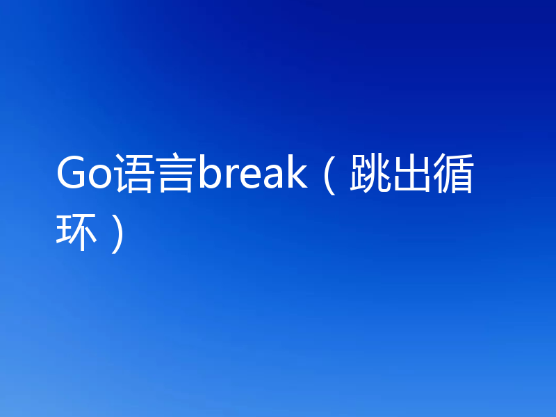 Go语言break（跳出循环）